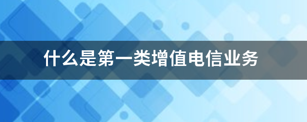 解讀第一類增值電信業(yè)務(wù) 聚焦互聯(lián)網(wǎng)信息服務(wù)的內(nèi)涵與價值